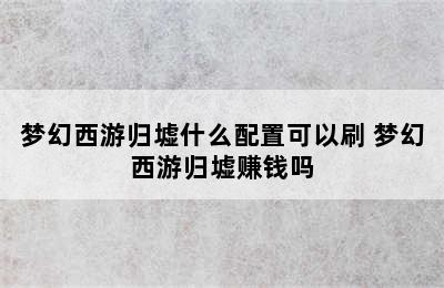 梦幻西游归墟什么配置可以刷 梦幻西游归墟赚钱吗